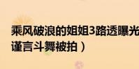 乘风破浪的姐姐3路透曝光(吴莫愁黄小蕾吴谨言斗舞被拍)