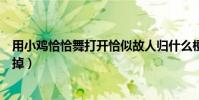 用小鸡恰恰舞打开恰似故人归什么梗(裤裤子表示已笑到头掉)