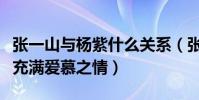 张一山与杨紫什么关系(张一山为杨紫提裙子充满爱慕之情)