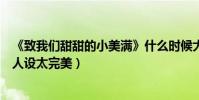 《致我们甜甜的小美满》什么时候大结局(龚俊剧中好男友人设太完美)