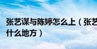张艺谋与陈婷怎么上(张艺谋到底看上了陈婷什么地方)