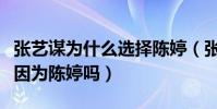 张艺谋为什么选择陈婷(张艺谋和巩俐分手是因为陈婷吗)