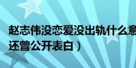 赵志伟没恋爱没出轨什么意思(女方一见钟情还曾公开表白)