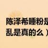 陈泽希睡粉是怎么回事（网曝陈泽希私生活混乱是真的么）