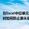 在Excel中拉单元格时如何防止表头变形 在Excel中拉单元格时如何防止表头变形