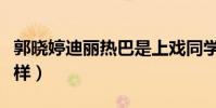郭晓婷迪丽热巴是上戏同学(两人私下关系怎样)
