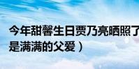 今年甜馨生日贾乃亮晒照了吗(即便没照片也是满满的父爱)