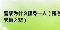 曾黎为什么孤身一人(和老同学国际章简直是天壤之辈)
