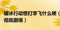 破冰行动想打李飞什么梗(网上曝光李飞人设彻底崩塌)