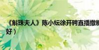 《斛珠夫人》陈小纭徐开骋直播撒糖(剧中缇兰帝旭重归于好)
