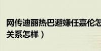 网传迪丽热巴避嫌任嘉伦怎么回事(两人私下关系怎样)