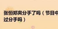 张恒郑爽分手了吗(节目中郑爽问张恒你有想过分手吗)