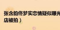 张含韵佟梦实恋情疑似曝光(两人一同出入酒店被拍)