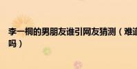 李一桐的男朋友谁引网友猜测(难道真的是传说中的富二代吗)