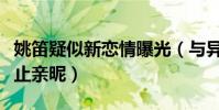 姚笛疑似新恋情曝光(与异性现身酒吧期间举止亲昵)