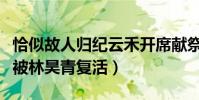 恰似故人归纪云禾开席献祭(死在任嘉伦怀里被林昊青复活)