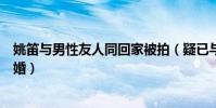 姚笛与男性友人同回家被拍(疑已与多次出轨的富豪老公离婚)