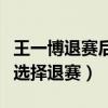 王一博退赛后落泪（揭秘男明星王一博为什么选择退赛）