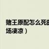 赌王原配怎么死的（赌王原配子女分到什么个个惨死疯癫下场凄凉）