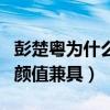 彭楚粤为什么不火呢（粉丝直言彭楚粤实力和颜值兼具）