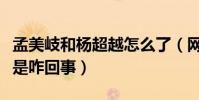 孟美岐和杨超越怎么了(网曝二人公开开撕这是咋回事)