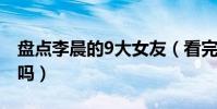盘点李晨的9大女友(看完你觉得李晨还老实吗)