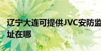 辽宁大连可提供JVC安防监控系统维修服务地址在哪
