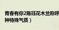 青春有你2陈珏花木兰称呼怎么来的(她有一种特殊气质)