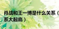 肖战和王一博是什么关系(王一博肖战私下关系大起底)