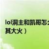lol洞主和凯哥怎么火的（独特的搞笑方式以及过硬的技术让其大火）