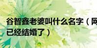 谷智鑫老婆叫什么名字(网友竟不相信谷智鑫已经结婚了)