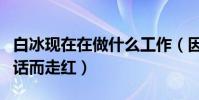白冰现在在做什么工作(因为搭档胡歌出演神话而走红)