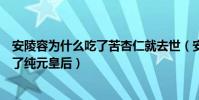 安陵容为什么吃了苦杏仁就去世(安陵容是怎么知道皇后杀了纯元皇后)