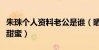 朱珠个人资料老公是谁(晒合照为丈夫庆生超甜蜜)