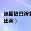 迪丽热巴新饼公诉精英（网传将搭档刘烨姚晨出演）