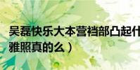 吴磊快乐大本营裆部凸起什么梗(吴磊被爆不雅照真的么)