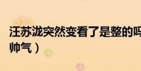 汪苏泷突然变看了是整的吗(整张脸变得非常帅气)