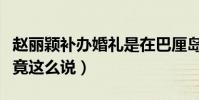 赵丽颖补办婚礼是在巴厘岛吗(冯绍峰曾自曝竟这么说)
