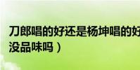 刀郎唱的好还是杨坤唱的好(杨坤当年嫌弃他没品味吗)