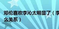 邓伦喜欢李沁太明显了(李沁和邓伦现在是什么关系)