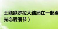 王能能罗拉大结局在一起牵手成功了(直播曝光恋爱细节)