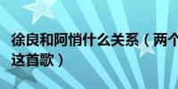 徐良和阿悄什么关系(两个人曾经合作了犯贱这首歌)