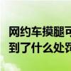 网约车摸腿可免单是怎么回事（摸腿司机接受到了什么处罚）