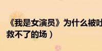 《我是女演员》为什么被吐槽(龚俊张哲瀚都救不了的场)