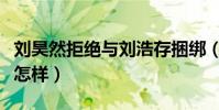 刘昊然拒绝与刘浩存捆绑(两人私下真实关系怎样)