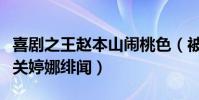 喜剧之王赵本山闹桃色(被徒孙娇娇控诉大曝关婷娜绯闻)