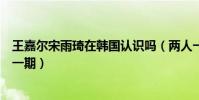 王嘉尔宋雨琦在韩国认识吗(两人一起录制《奔跑吧》是哪一期)
