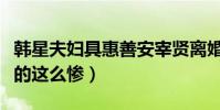 韩星夫妇具惠善安宰贤离婚(男方为什么被喷的这么惨)