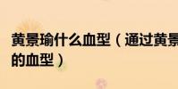 黄景瑜什么血型(通过黄景瑜的性格分析出他的血型)