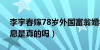 李宇春嫁78岁外国富翁婚礼是谣言(已婚消息是真的吗)